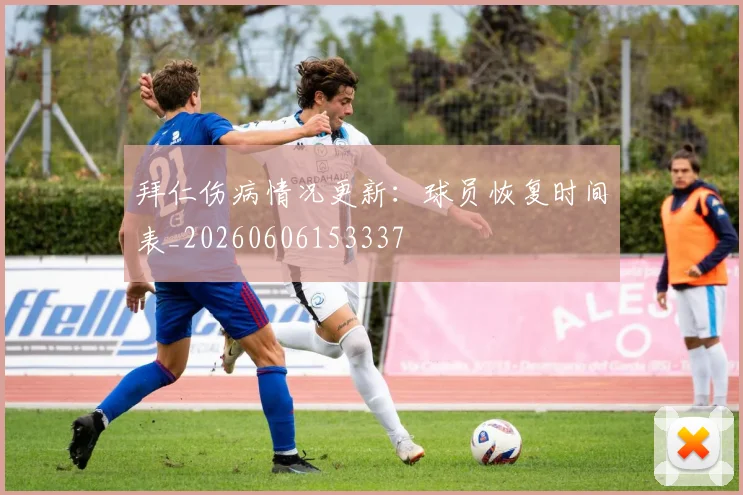 拜仁伤病情况更新：球员恢复时间表_20260606153337