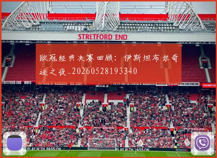 欧冠经典决赛回顾：伊斯坦布尔奇迹之夜_20260528193340