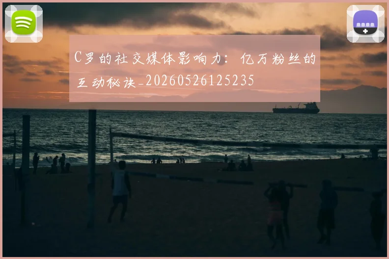 C罗的社交媒体影响力：亿万粉丝的互动秘诀_20260526125235