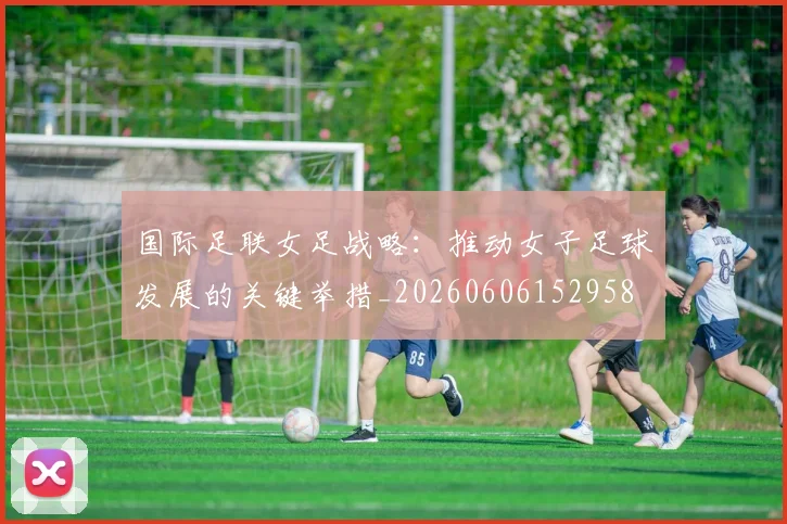 国际足联女足战略：推动女子足球发展的关键举措_20260606152958