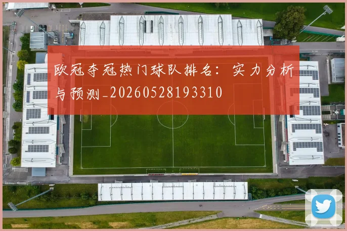 欧冠夺冠热门球队排名：实力分析与预测_20260528193310