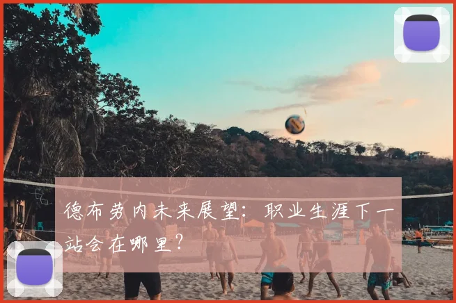德布劳内未来展望：职业生涯下一站会在哪里？