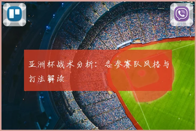 亚洲杯战术分析：各参赛队风格与打法解读