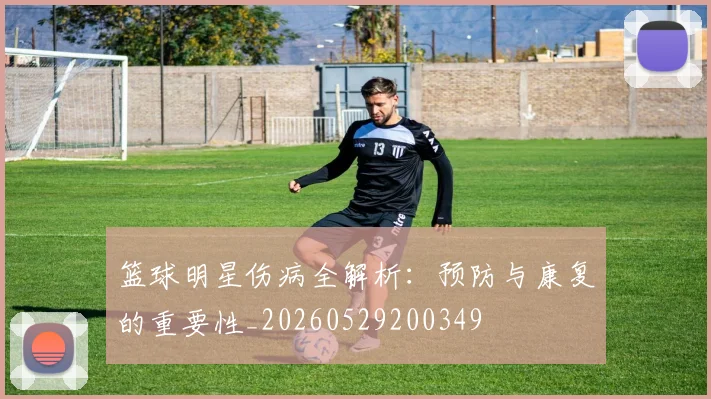 篮球明星伤病全解析:预防与康复的重要性_20260529200349