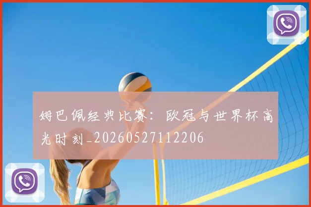 姆巴佩经典比赛：欧冠与世界杯高光时刻_20260527112206