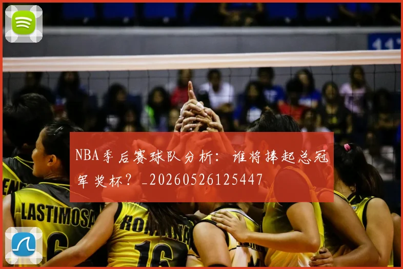 NBA季后赛球队分析:谁将捧起总冠军奖杯?_20260526125447