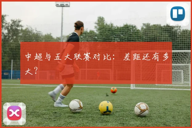 中超与五大联赛对比：差距还有多大？