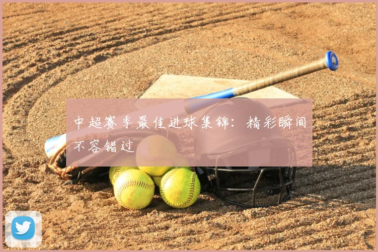 中超赛季最佳进球集锦：精彩瞬间不容错过