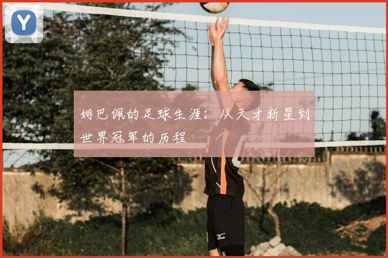 姆巴佩的足球生涯:从天才新星到世界冠军的历程