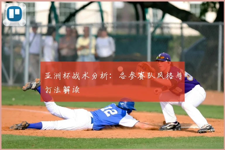 亚洲杯战术分析:各参赛队风格与打法解读