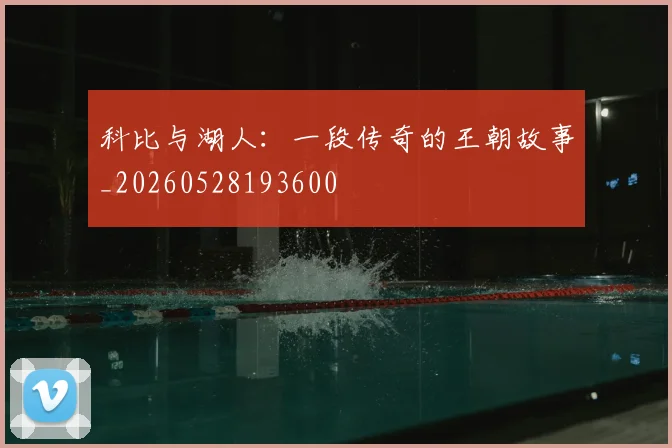 科比与湖人：一段传奇的王朝故事_20260528193600