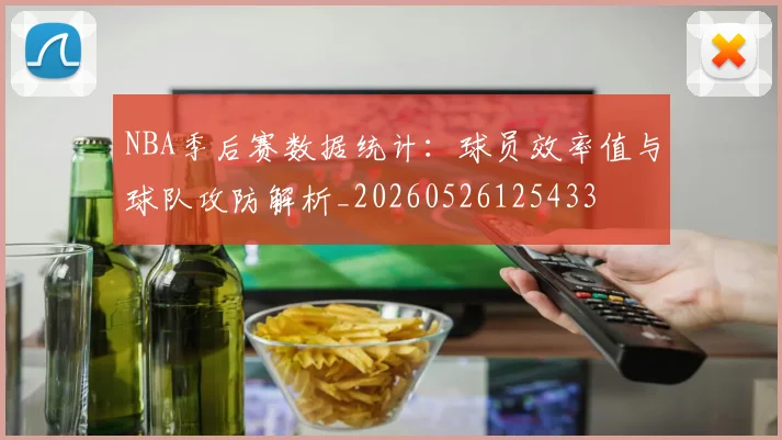 NBA季后赛数据统计：球员效率值与球队攻防解析_20260526125433