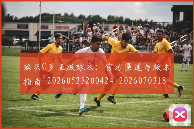 购买C罗正版球衣：官方渠道与版本指南_20260523200424_20260703182004