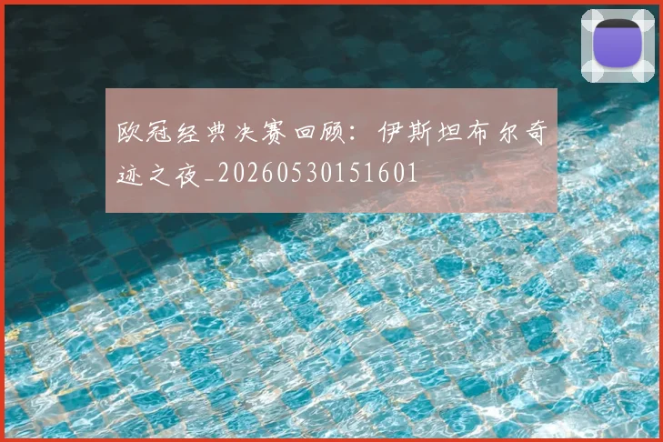欧冠经典决赛回顾:伊斯坦布尔奇迹之夜_20260530151601