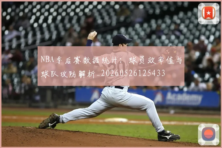 NBA季后赛数据统计:球员效率值与球队攻防解析_20260526125433