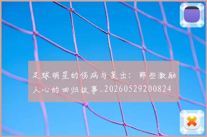 足球明星的伤病与复出：那些激励人心的回归故事_20260529200824