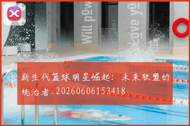 新生代篮球明星崛起：未来联盟的统治者_20260606153418