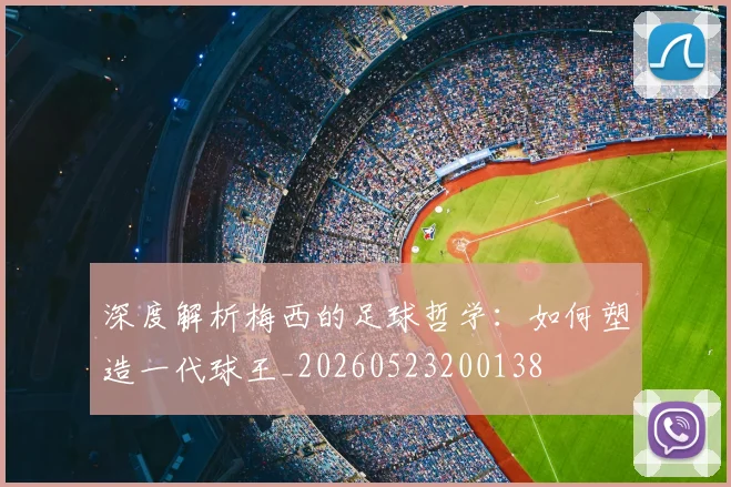 深度解析梅西的足球哲学：如何塑造一代球王_20260523200138