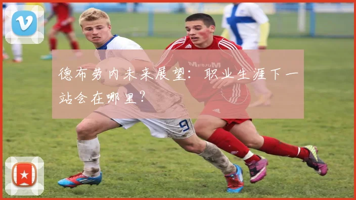 德布劳内未来展望：职业生涯下一站会在哪里？