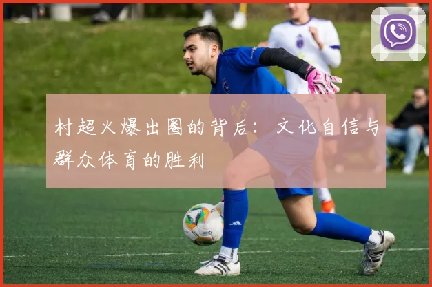村超火爆出圈的背后：文化自信与群众体育的胜利